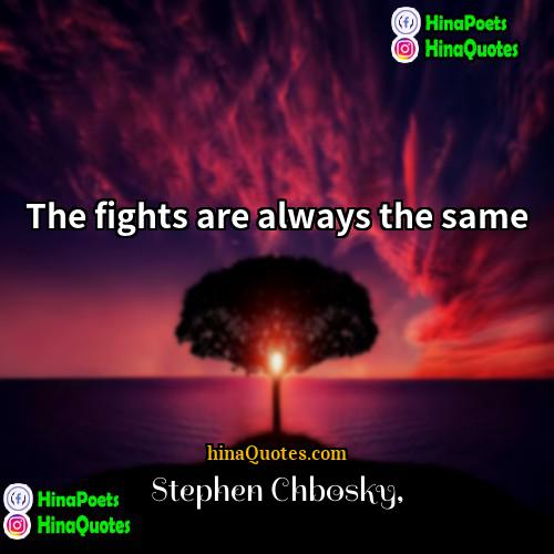 Stephen Chbosky Quotes | The fights are always the same
 